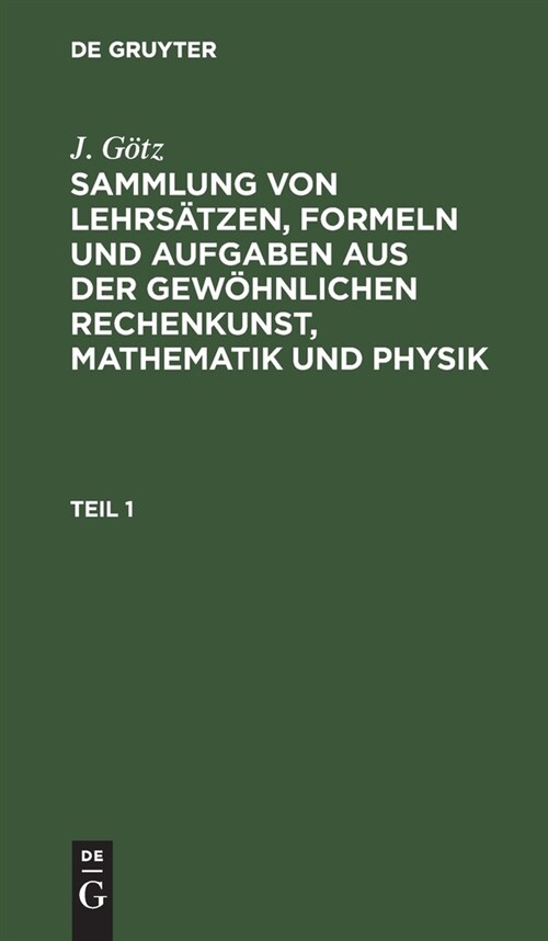 Sammlung von Lehrs?zen, Formeln und Aufgaben aus der gew?nlichen Rechenkunst, Mathematik und Physik (Hardcover, Reprint 2021)