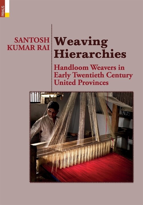 Weaving Hierarchies: Handloom Weavers in Early Twentieth Century United Provinces: Handloom Weavers in Early Twentieth Century United Provi (Hardcover)
