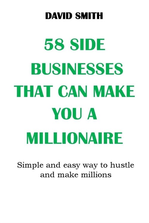 58 Side Businesses That Can Make You a Millionaire: Simple and easy way to hustle and make millions, No More Broke, No More Poverty Mentality, You can (Paperback)