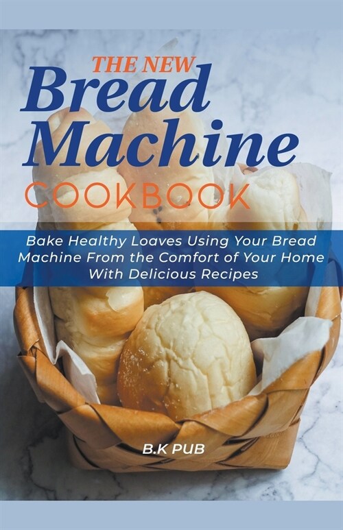 The New Bread Machine Cookbook: Bake Healthy Loaves Using Your Bread Machine From the Comfort of Your Home With Delicious Recipes (Paperback)