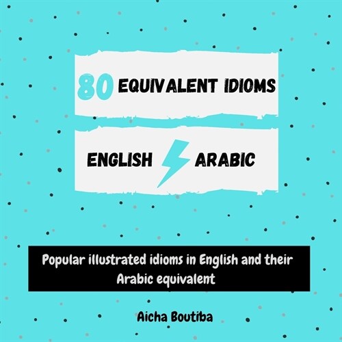 80 Equivalent idioms English-Arabic: Popular illustrated idioms in English and their Arabic equivalent (Paperback)