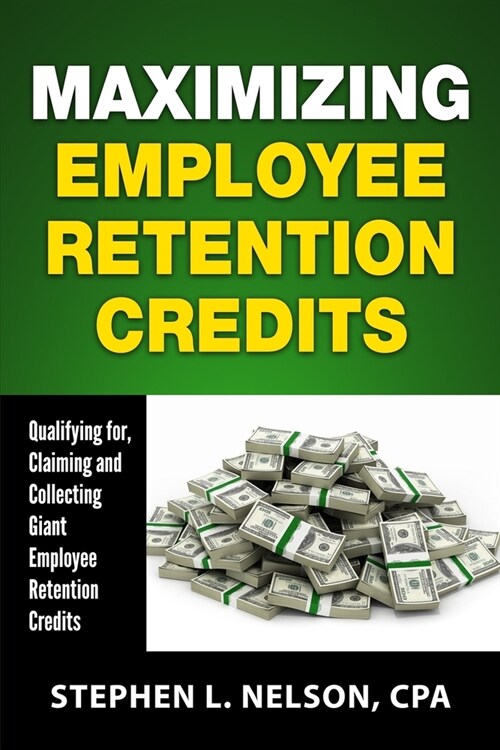 Maximizing Employee Retention Credits: Qualifying for, Claiming and Collecting Giant Employee Retention Credits (Paperback)