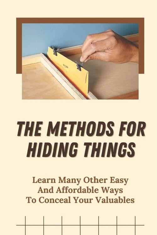 The Methods For Hiding Things: Learn Many Other Easy And Affordable Ways To Conceal Your Valuables: Hide Things In Your Home (Paperback)