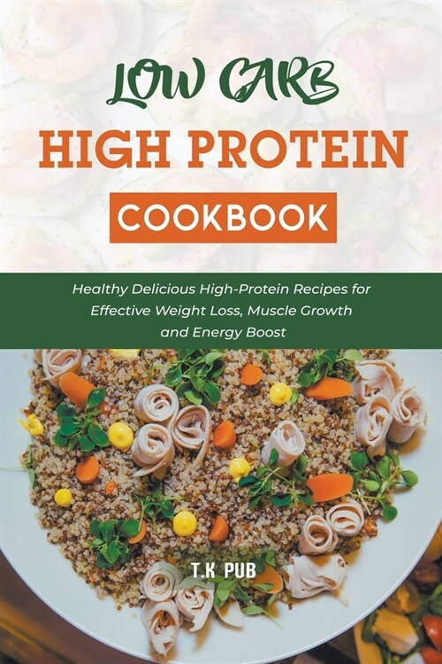 Low Carb High Protein Cookbook: Healthy Delicious High-Protein Recipes for Effective Weight Loss, Muscle Growth and Energy Boost (Paperback)