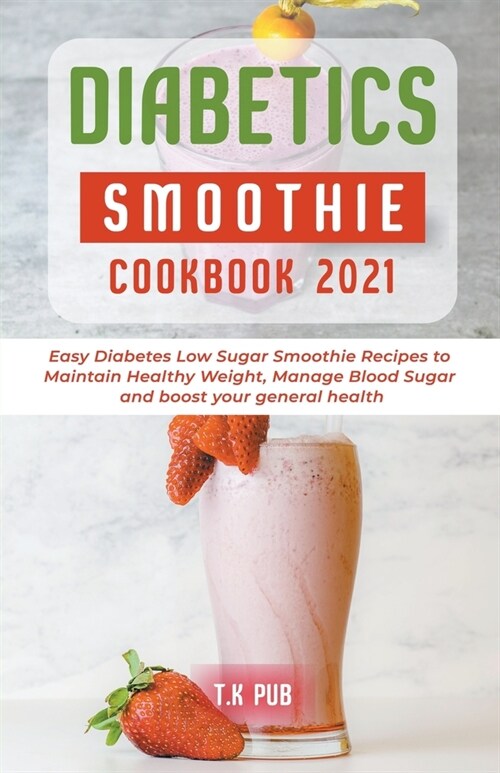Diabetic Smoothie Cookbook 2021: Easy Diabetes Low Sugar Smoothie Recipes to Maintain Healthy Weight, Manage Blood Sugar and Boost Your General Health (Paperback)