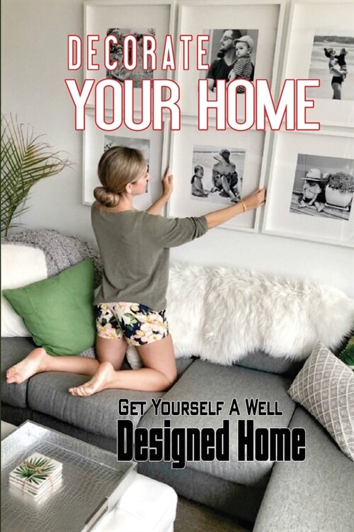 Decorate Your Home: Get Yourself A Well Designed Home: The Ultimate Guide To Interior Design (Paperback)