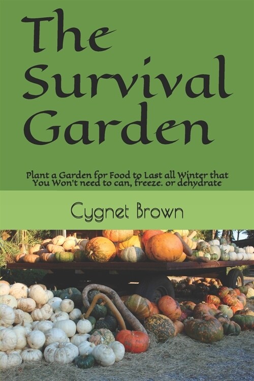 The Survival Garden: Plant a Garden for Food to Last all Winder that You Wont need to can, freeze. or dehydrate (Paperback)