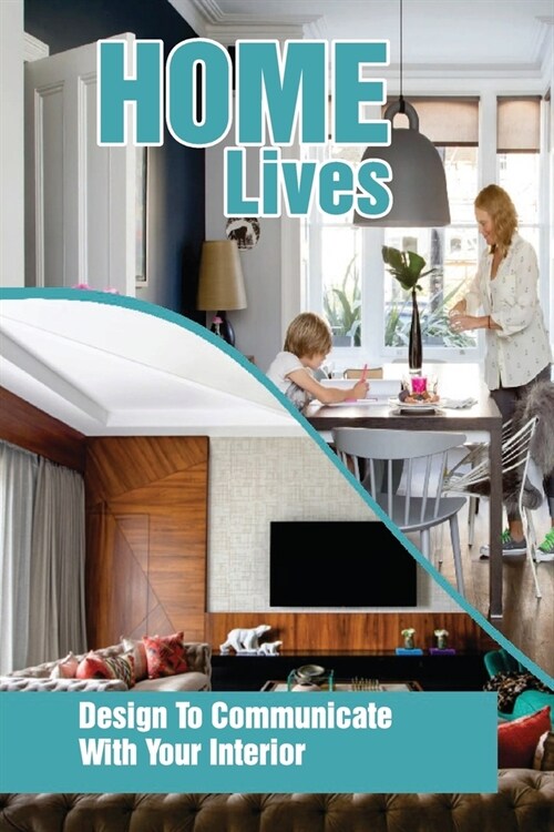 Home Lives: Design To Communicate With Your Interior: How To Decorate Your Home (Paperback)