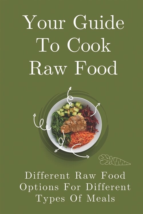 Your Guide To Cook Raw Food: Different Raw Food Options For Different Types Of Meals: Simple Raw Food Recipes (Paperback)