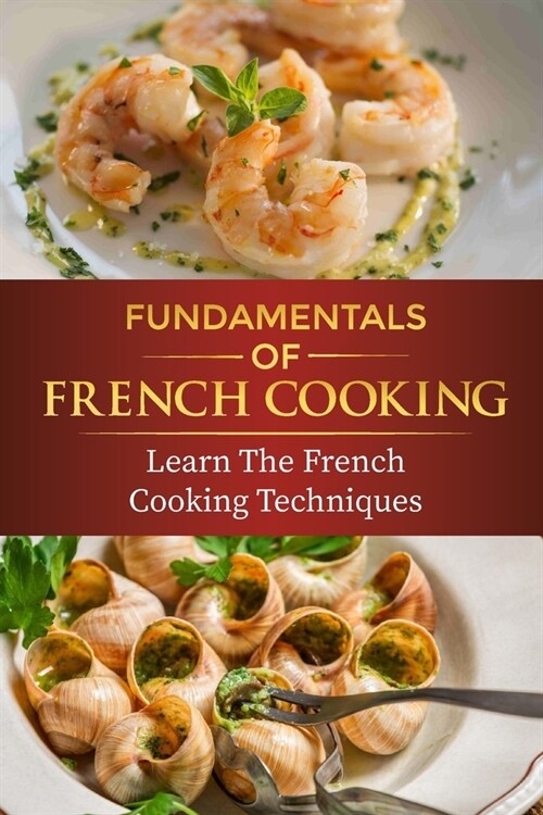 Fundamentals Of French Cooking: Learn The French Cooking Techniques: Learn How To Create Delicious Desserts (Paperback)