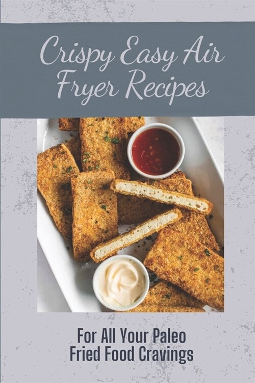 Crispy Easy Air Fryer Recipes: For All Your Paleo Fried Food Cravings: Air Fryer Recipes (Paperback)