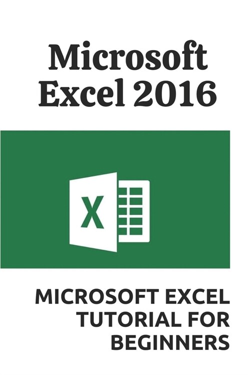 Microsoft Excel 2016: Microsoft Excel Tutorial For Beginners: The Fundamentals Of Microsoft Excel (Paperback)