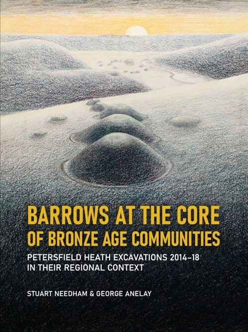 Barrows at the Core of Bronze Age Communities: Petersfield Heath Excavations 2014-18 in Their Regional Context (Hardcover)