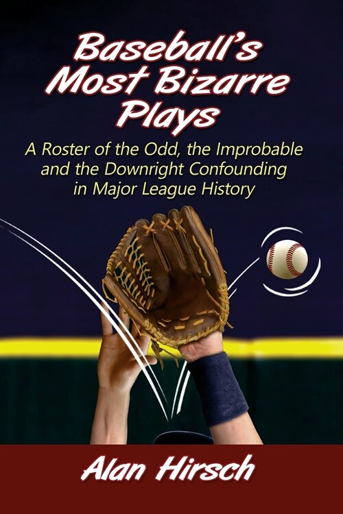 Baseballs Most Bizarre Plays: A Roster of the Odd, the Improbable and the Downright Confounding in Major League History (Paperback)