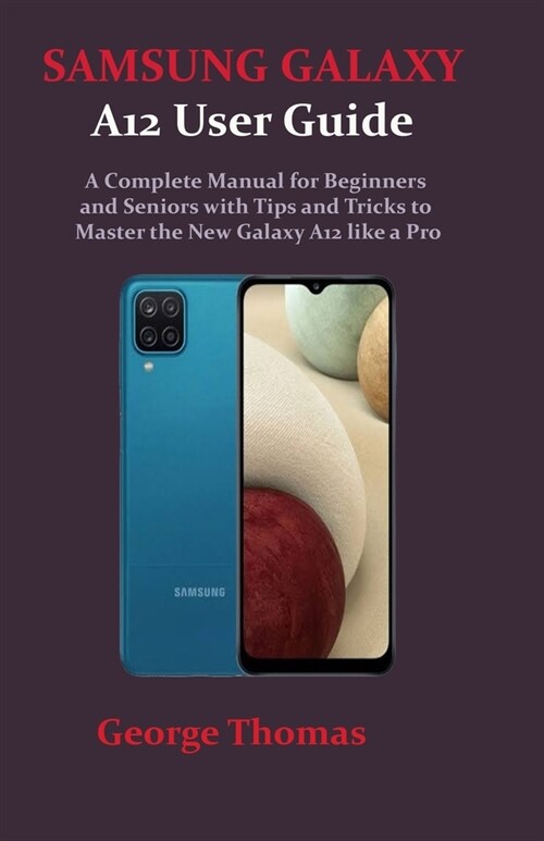 SAMSUNG GALAXY A12 User Guide: A Complete Manual for Beginners and Seniors with Tips and Tricks to Master the New Galaxy A12 like a Pro (Paperback)