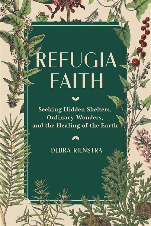 Refugia Faith: Seeking Hidden Shelters, Ordinary Wonders, and the Healing of the Earth (Hardcover)