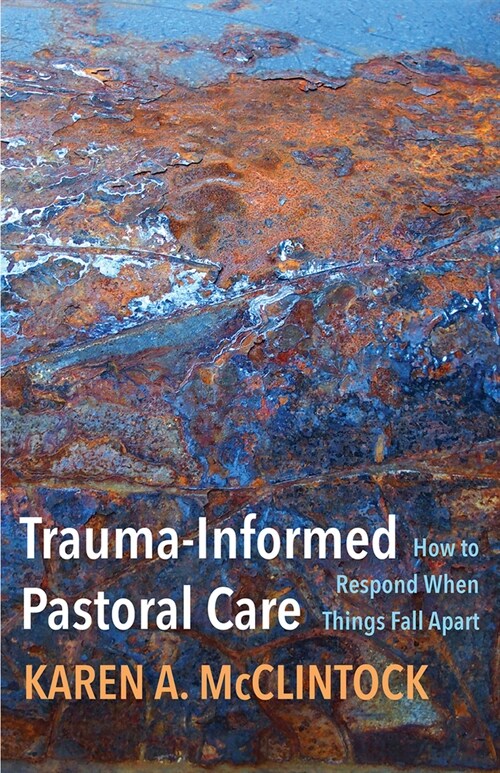 Trauma-Informed Pastoral Care: How to Respond When Things Fall Apart (Paperback)