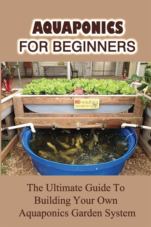 Aquaponics For Beginners: The Ultimate Guide To Building Your Own Aquaponics Garden System: Problems Of Aquaponic System (Paperback)