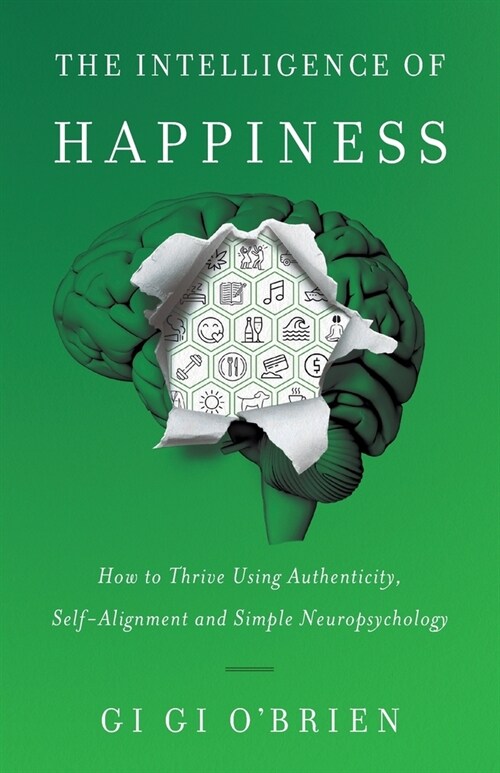 The Intelligence of Happiness: How to Thrive Using Authenticity, Self-Alignment and Simple Neuropsychology (Paperback)