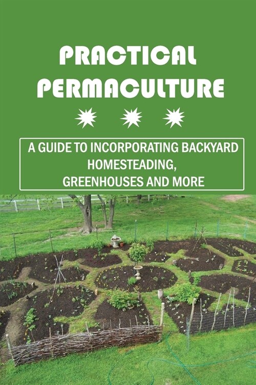 Practical Permaculture: A Guide To Incorporating Backyard Homesteading, Greenhouses And More: Nitty-Gritty Of Permaculture Design (Paperback)