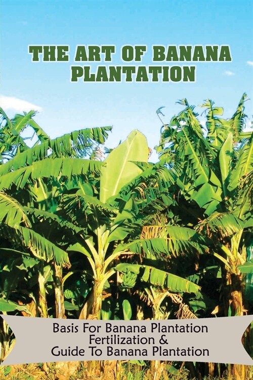 The Art Of Banana Plantation: Basis For Banana Plantation Fertilization & Guide To Banana Plantation: Strategies For Growing Banana (Paperback)