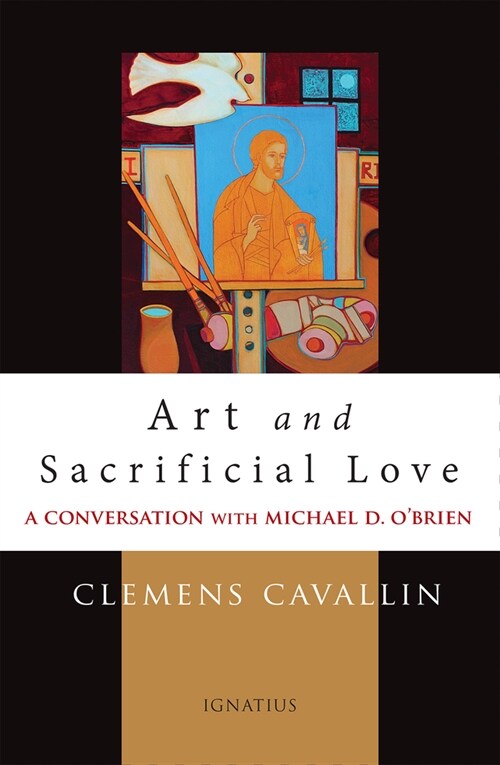 Art and Sacrificial Love: A Conversation with Michael D. OBrien (Paperback)