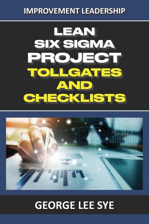 Lean Six Sigma Project Tollgates and Checklists: A Guide To The Questions To Ask At Each Phase of a Lean Six Sigma Project (Paperback)