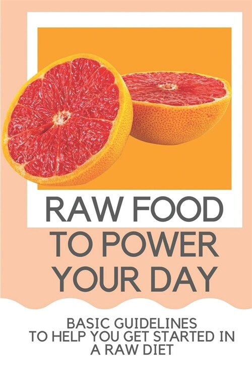 Raw Food To Power Your Day: Basic Guidelines To Help You Get Started In A Raw Diet: Raw Food For Humans (Paperback)