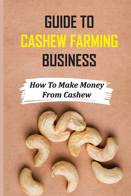 Guide To Cashew Farming Business: How To Make Money From Cashew: How To Start Cashew Production (Paperback)
