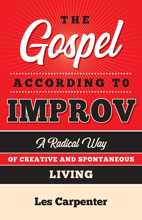 The Gospel According to Improv: A Radical Way of Creative and Spontaneous Living (Paperback)