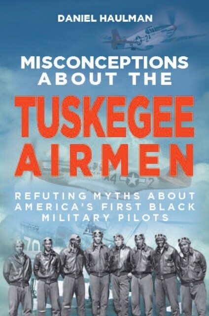 Misconceptions about the Tuskegee Airmen: Refuting Myths about Americas First Black Military Pilots (Paperback)