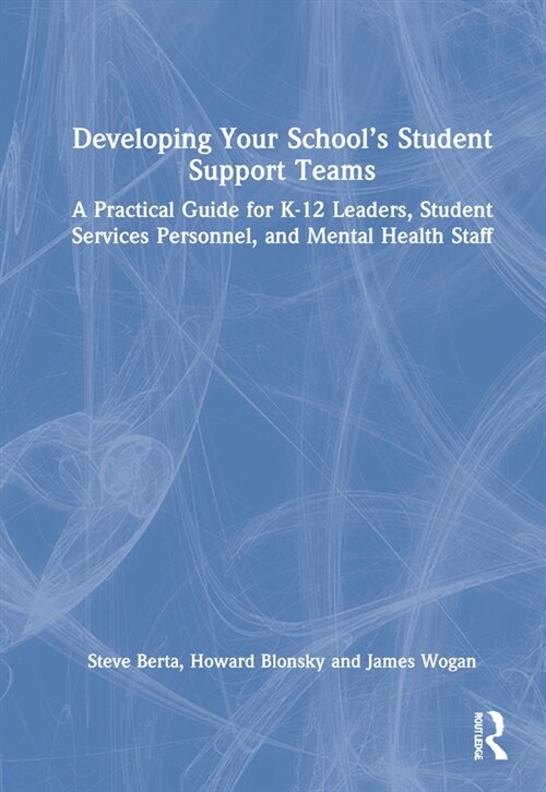 Developing Your School’s Student Support Teams : A Practical Guide for K-12 Leaders, Student Services Personnel, and Mental Health Staff (Hardcover)