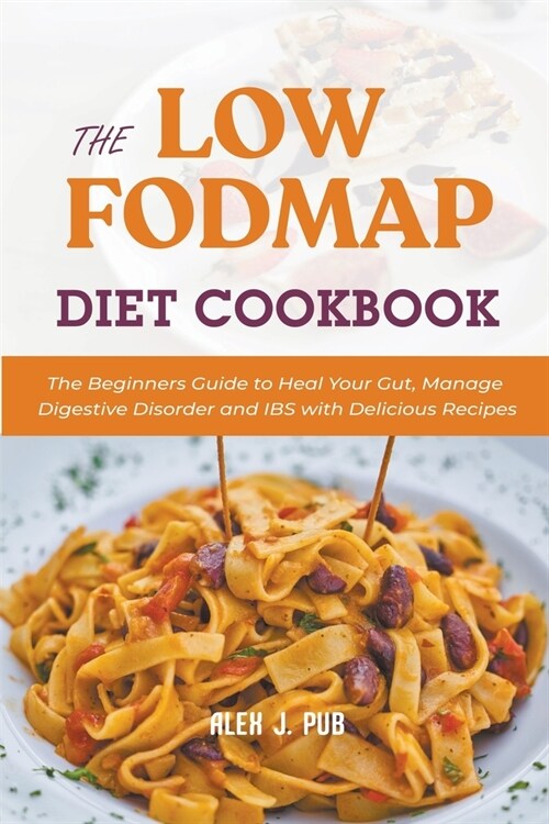 The Low Fodmap Diet Cookbook: The Beginners Guide to Heal Your Gut, Manage Digestive Disorder and IBS with Delicious Recipes (Paperback)