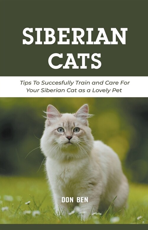 Siberian Cats: Tips To Succesfully Train and Care For Your Siberian Cat as a Lovely Pet (Paperback)