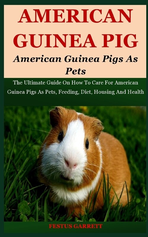 American Guinea Pigs As Pets: The Ultimate Guide On How To Care For American Guinea Pigs As Pets, Feeding, Diet, Housing And Health (Paperback)