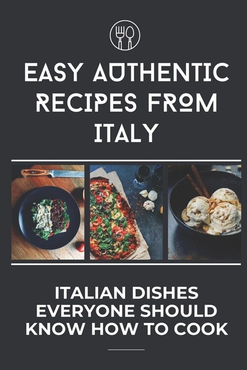 Easy Authentic Recipes From Italy: Italian Dishes Everyone Should Know How To Cook: Easy Italian Recipes (Paperback)