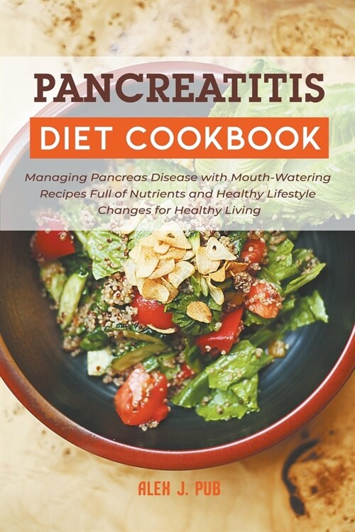 Pancreatitis Diet Cookbook: Managing Pancreas Disease with Mouth-Watering Recipes Full of Nutrients and Healthy Lifestyle Changes for Healthy Livi (Paperback)