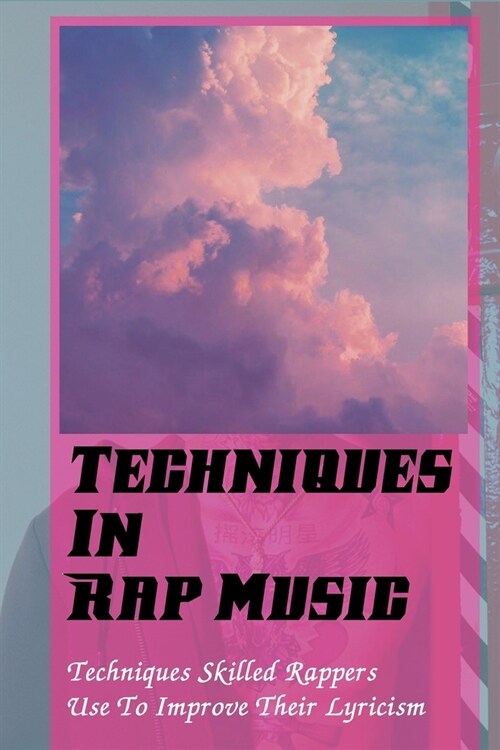 Techniques In Rap Music: Techniques Skilled Rappers Use To Improve Their Lyricism: How To Rap Fast (Paperback)