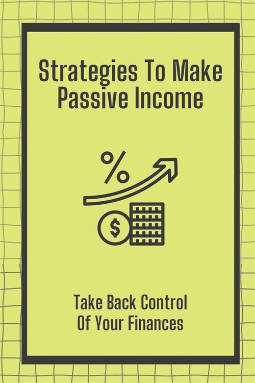 Strategies To Make Passive Income: Take Back Control Of Your Finances: How To Achieve Financial Freedom (Paperback)
