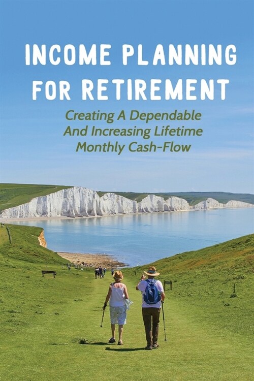 Income Planning For Retirement: Creating A Dependable And Increasing Lifetime Monthly Cash-Flow: Financial Planning For Retirement (Paperback)