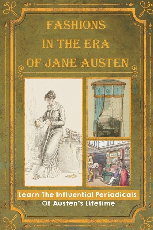 Fashions In The Era Of Jane Austen: Learn The Influential Periodicals Of Austens Lifetime: Fashion In The Georgian Period (Paperback)