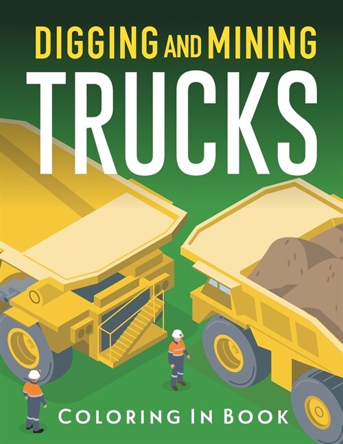 Digging and Mining Trucks: Coloring-in Activity Book for boys and girls (Paperback)