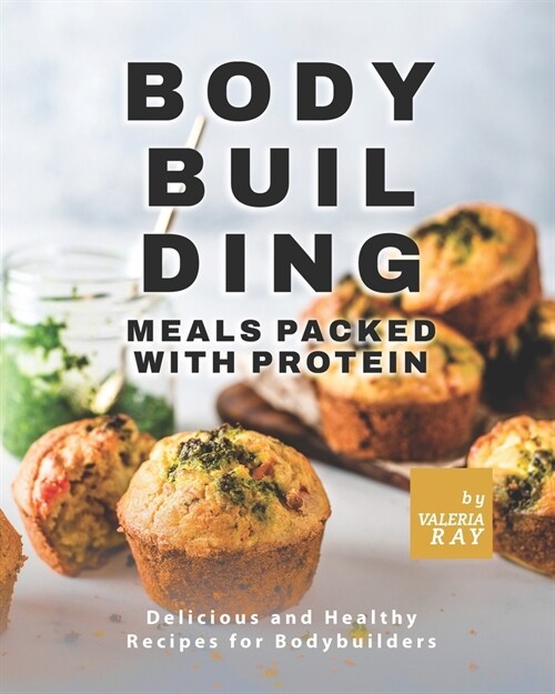 Bodybuilding Meals Packed with Protein: Delicious and Healthy Recipes for Bodybuilders (Paperback)