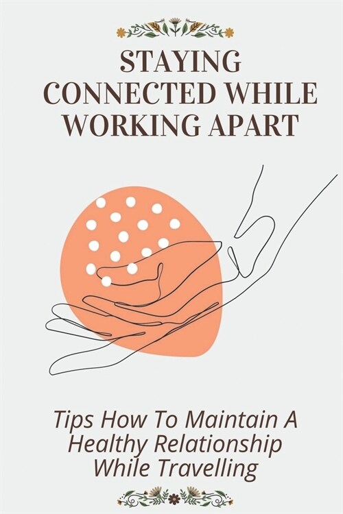Staying Connected While Working Apart: Tips How To Maintain A Healthy Relationship While Travelling: How To Manage A Far Distance Relationship (Paperback)