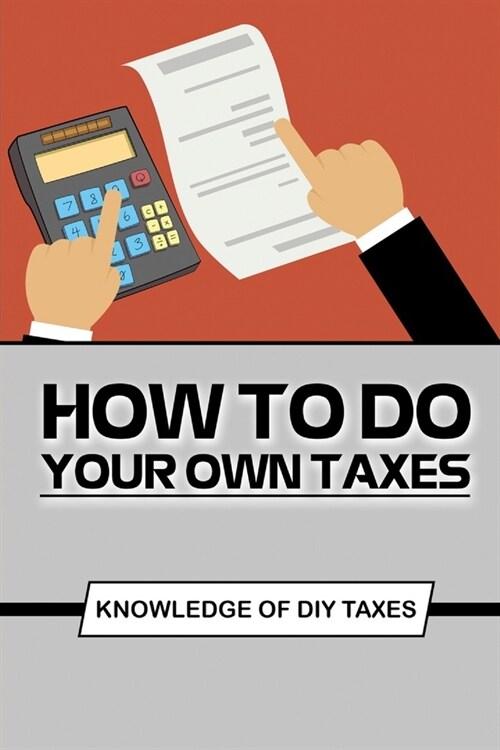 How To Do Your Own Taxes: Knowledge Of DIY Taxes: Step By Step To Complete Diy Taxes (Paperback)