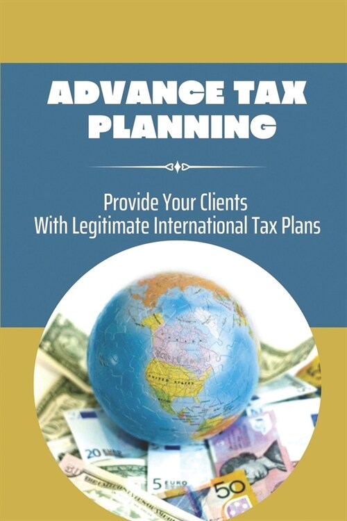 Advance Tax Planning: Provide Your Clients With Legitimate International Tax Plans: International Taxation For Investor (Paperback)