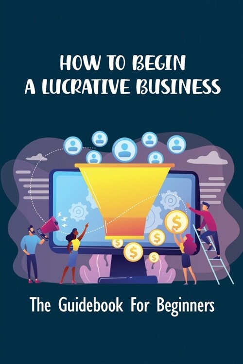 How To Begin A Lucrative Business: The Guidebook For Beginners: Techniques To Start Food Truck Business (Paperback)