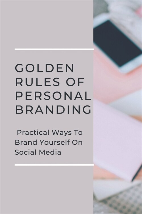 Golden Rules Of Personal Branding: Practical Ways To Brand Yourself On Social Media: Personal Branding Quick Start Guide (Paperback)