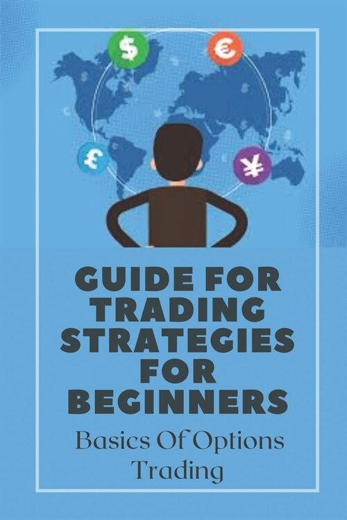 Guide For Trading Strategies For Beginners: Basics Of Options Trading: Guide For Trading Strategies For Beginners (Paperback)