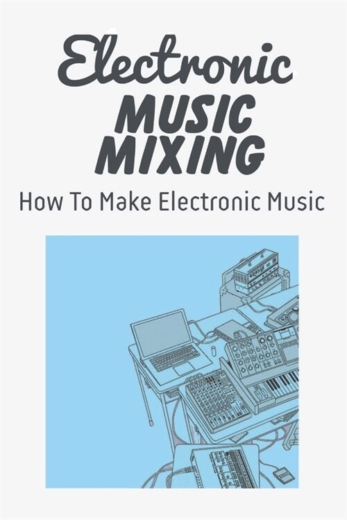 Electronic Music Mixing: How To Make Electronic Music: Electronic Music Songs (Paperback)